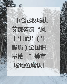 哈尼牧场获艾媒咨询“风干牛脆片（牛脆脆）全国销量第一”等市场地位确认